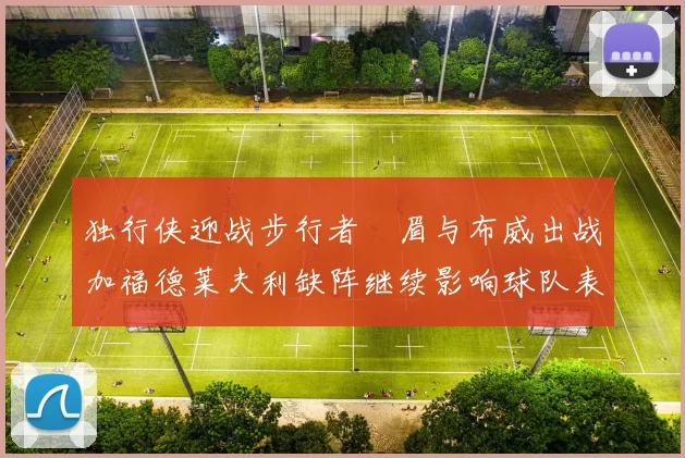 独行侠迎战步行者濃眉与布威出战加福德莱夫利缺阵继续影响球队表现