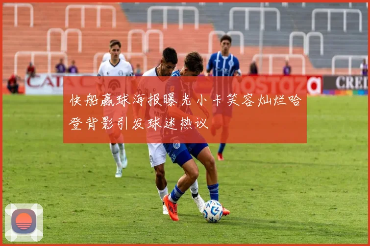 快船赢球海报曝光小卡笑容灿烂哈登背影引发球迷热议