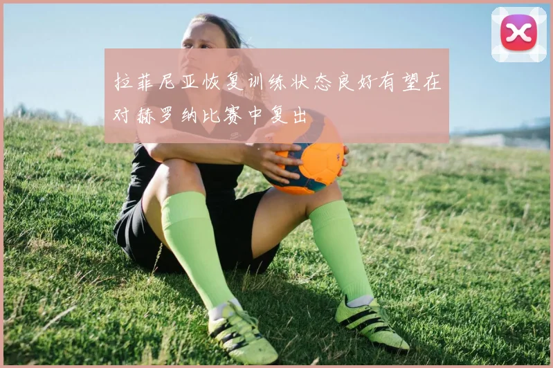 拉菲尼亚恢复训练状态良好有望在对赫罗纳比赛中复出