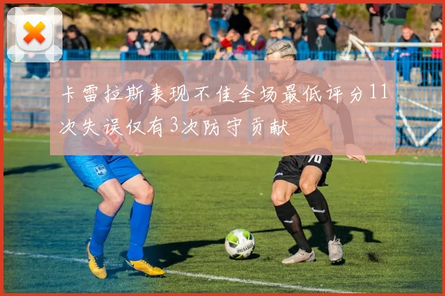 卡雷拉斯表现不佳全场最低评分11次失误仅有3次防守贡献