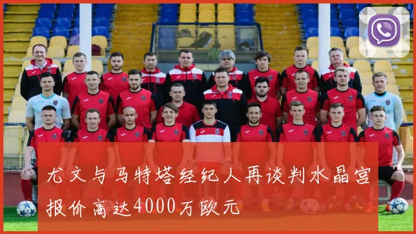 尤文与马特塔经纪人再谈判水晶宫报价高达4000万欧元