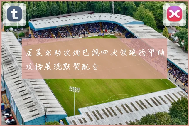 居莱尔助攻姆巴佩四次领跑西甲助攻榜展现默契配合