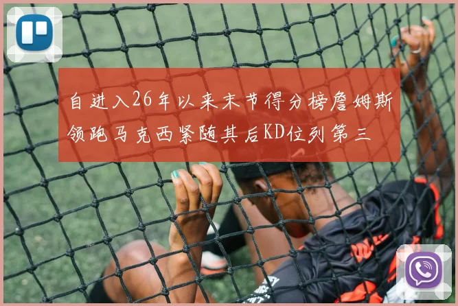 自进入26年以来末节得分榜詹姆斯领跑马克西紧随其后KD位列第三