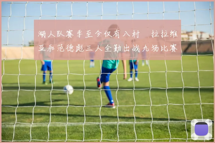湖人队赛季至今仅有八村塁拉拉维亚和范德彪三人全勤出战九场比赛