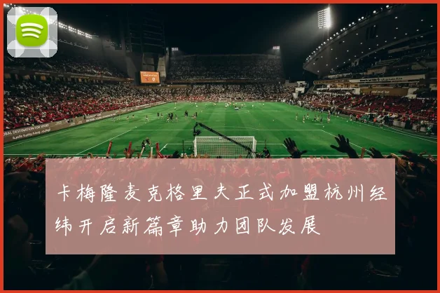 卡梅隆麦克格里夫正式加盟杭州经纬开启新篇章助力团队发展