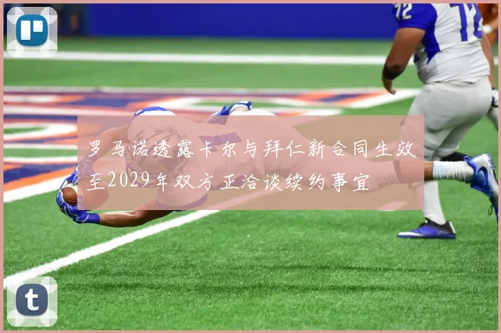 罗马诺透露卡尔与拜仁新合同生效至2029年双方正洽谈续约事宜