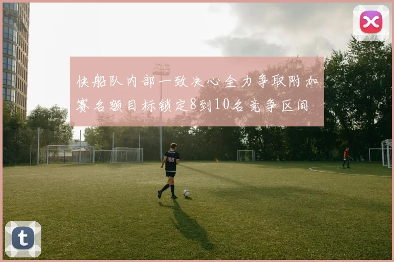 快船队内部一致决心全力争取附加赛名额目标锁定8到10名竞争区间