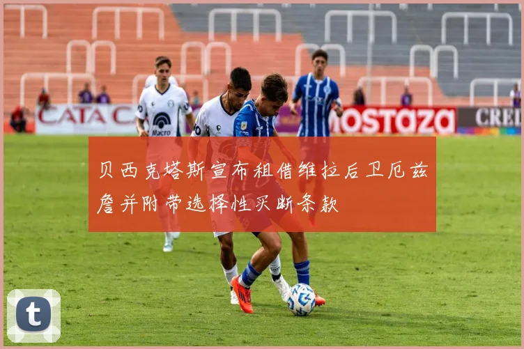 贝西克塔斯宣布租借维拉后卫厄兹詹并附带选择性买断条款