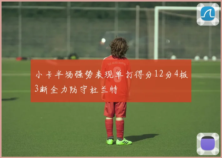 小卡半场强势表现单打得分12分4板3断全力防守杜兰特