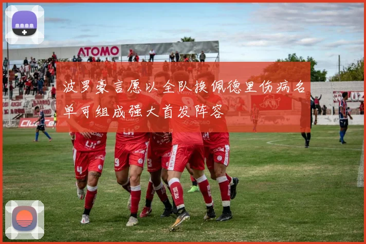 波罗豪言愿以全队换佩德里伤病名单可组成强大首发阵容