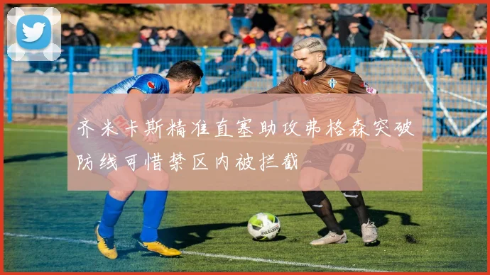 齐米卡斯精准直塞助攻弗格森突破防线可惜禁区内被拦截