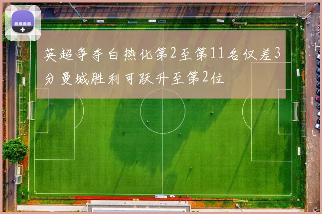 英超争夺白热化第2至第11名仅差3分曼城胜利可跃升至第2位