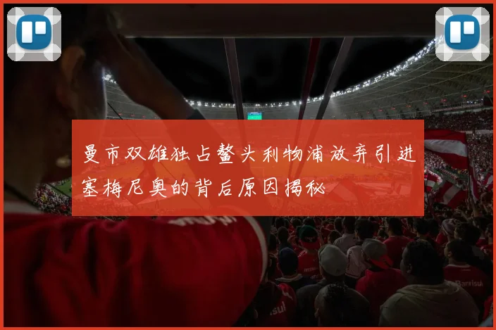 曼市双雄独占鳌头利物浦放弃引进塞梅尼奥的背后原因揭秘