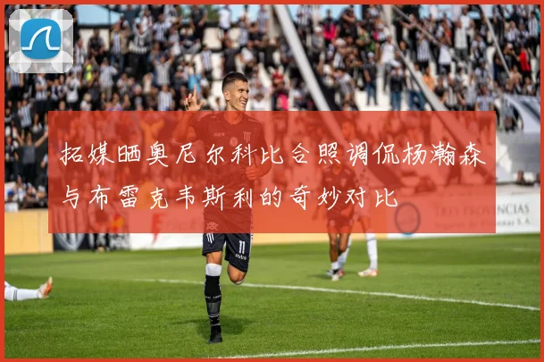 拓媒晒奥尼尔科比合照调侃杨瀚森与布雷克韦斯利的奇妙对比