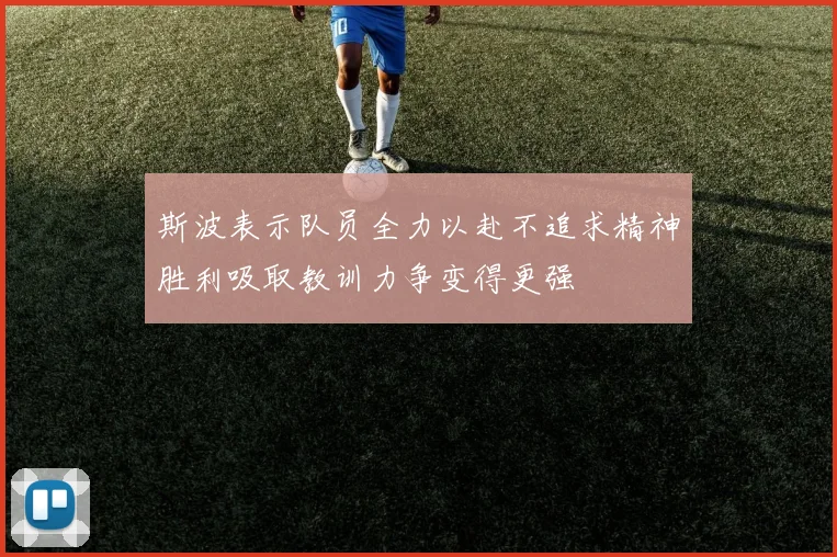 斯波表示队员全力以赴不追求精神胜利吸取教训力争变得更强