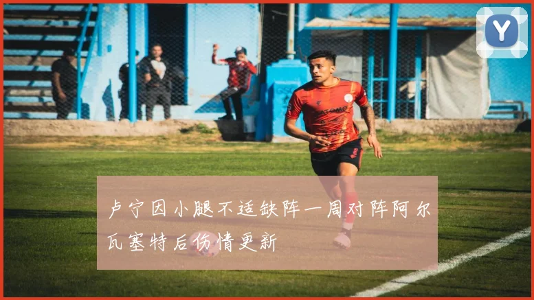 卢宁因小腿不适缺阵一周对阵阿尔瓦塞特后伤情更新