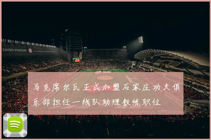 马克席尔瓦正式加盟石家庄功夫俱乐部担任一线队助理教练职位