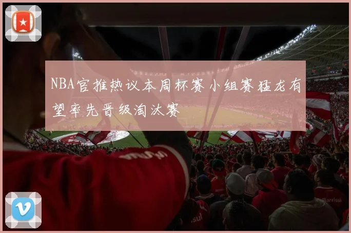 NBA官推热议本周杯赛小组赛猛龙有望率先晋级淘汰赛