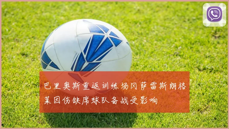 巴里奥斯重返训练场冈萨雷斯朗格莱因伤缺席球队备战受影响