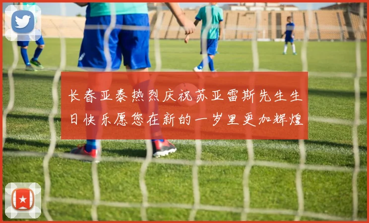 长春亚泰热烈庆祝苏亚雷斯先生生日快乐愿您在新的一岁里更加辉煌
