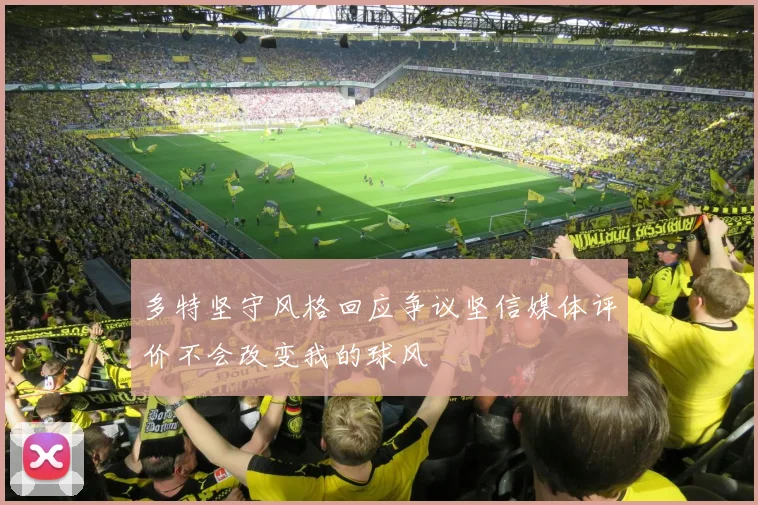 多特坚守风格回应争议坚信媒体评价不会改变我的球风